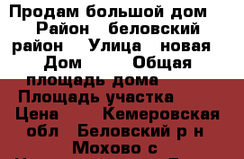 Продам большой дом  › Район ­ беловский район  › Улица ­ новая › Дом ­ 37 › Общая площадь дома ­ 160 › Площадь участка ­ 15 › Цена ­ 2 - Кемеровская обл., Беловский р-н, Мохово с. Недвижимость » Дома, коттеджи, дачи продажа   . Кемеровская обл.